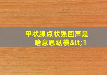 甲状腺点状强回声是啥意思纵横<1